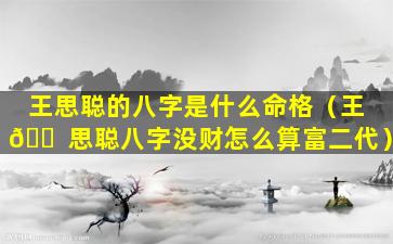 王思聪的八字是什么命格（王 🐠 思聪八字没财怎么算富二代）